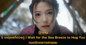 5 เหตุผลที่ควรดู I Wait for the Sea Breeze to Hug You กอดรักกลางสายลม
