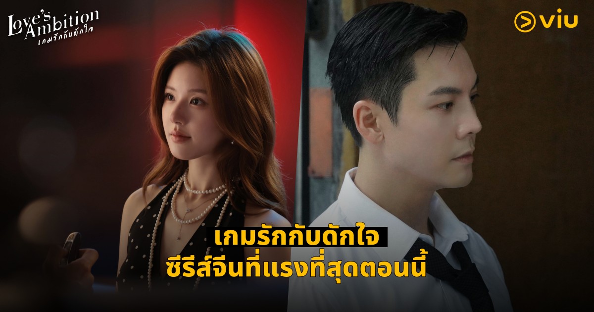 5 เหตุผลที่ต้องดู Love’s Ambition เกมรักกับดักใจ ซีรีส์จีนที่แรงที่สุดตอนนี้