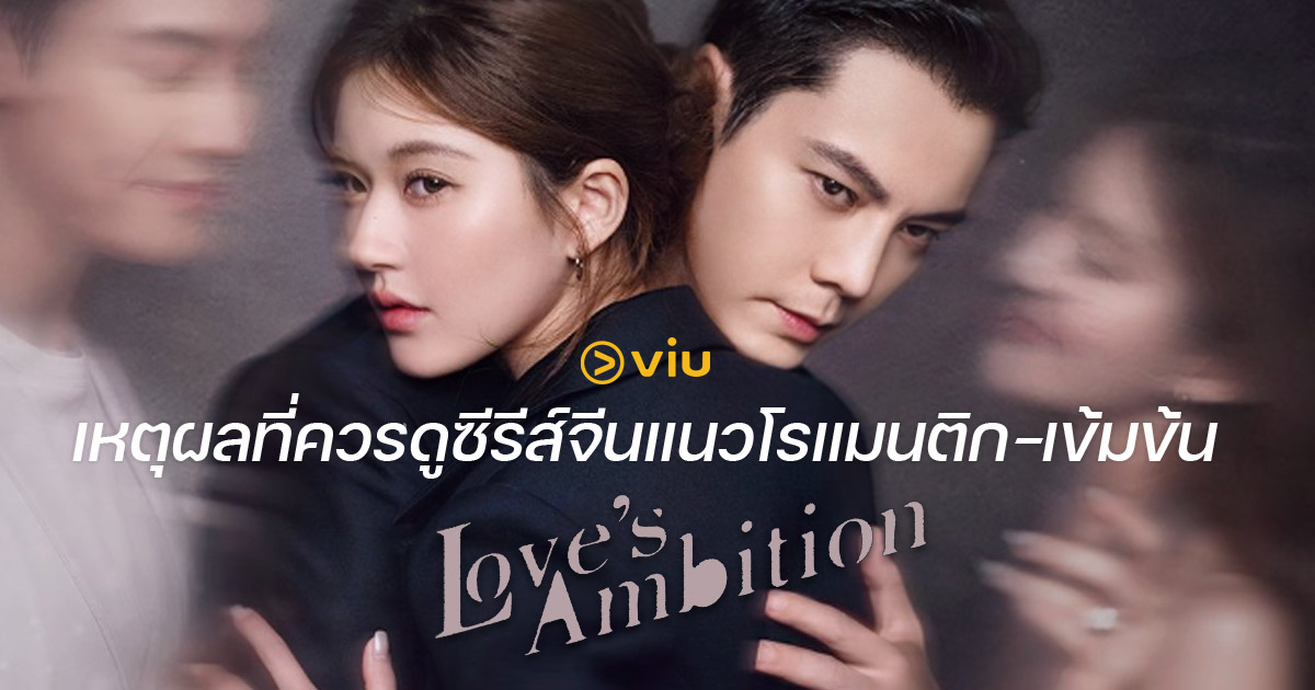 เหตุผลที่ควรดูซีรีส์จีนแนวโรแมนติกเข้มข้น Love’s Ambition เกมรักกับดักใจ