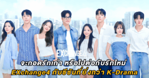 EXchange4 จะกอดรักเก่า หรือไปสานต่อรักใหม่ กับซีซันที่ยิ่งกว่า K-Drama!