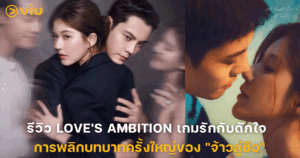 รีวิว Love's Ambition เกมรักกับดักใจ การพลิกบทบาทครั้งใหญ่ของ "จ้าวลู่ซือ"