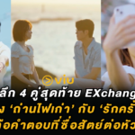 เจาะลึก 4 คู่สุดท้าย EXchange 4 : ระหว่าง ‘ถ่านไฟเก่า’ กับ ‘รักครั้งใหม่’ ทางไหนคือคำตอบที่ซื่อสัตย์ต่อหัวใจที่สุด?