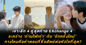 เจาะลึก 4 คู่สุดท้าย EXchange 4 ระหว่าง ‘ถ่านไฟเก่า’ กับ ‘รักครั้งใหม่’ ทางไหนคือคำตอบที่ซื่อสัตย์ต่อหัวใจที่สุด?