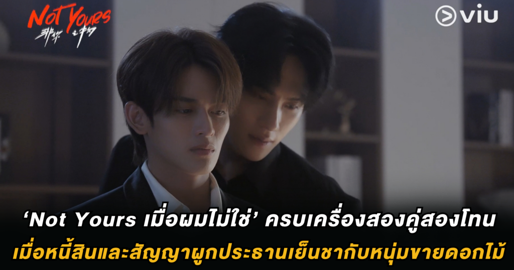 ‘Not Yours เมื่อผมไม่ใช่’ ครบเครื่องสองคู่สองโทน : เมื่อหนี้สินและสัญญาผูกประธานเย็นชากับหนุ่มขายดอกไม้