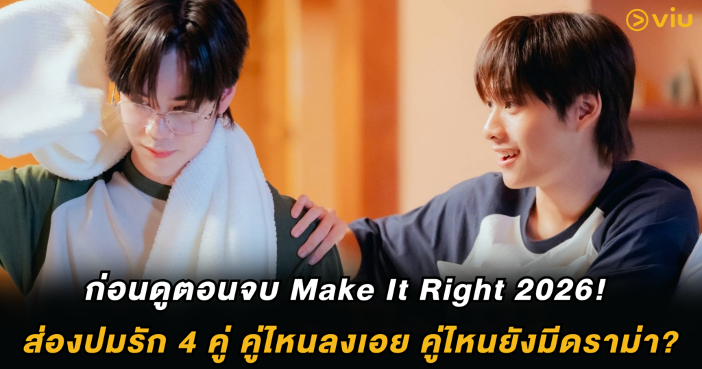 ก่อนดูตอนจบ Make It Right 2026! ส่องปมรัก 4 คู่ คู่ไหนลงเอย คู่ไหนยังมีดราม่า?